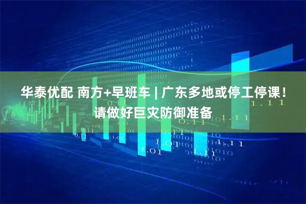 华泰优配 南方+早班车 | 广东多地或停工停课！请做好巨灾防御准备