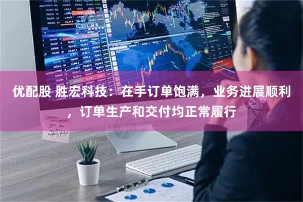 优配股 胜宏科技：在手订单饱满，业务进展顺利，订单生产和交付均正常履行