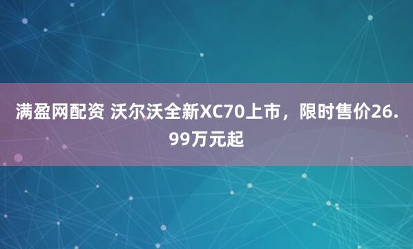 满盈网配资 沃尔沃全新XC70上市，限时售价26.99万元起