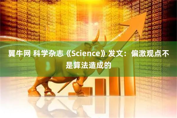 翼牛网 科学杂志《Science》发文：偏激观点不是算法造成的