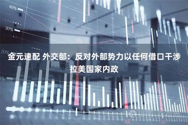 金元速配 外交部：反对外部势力以任何借口干涉拉美国家内政