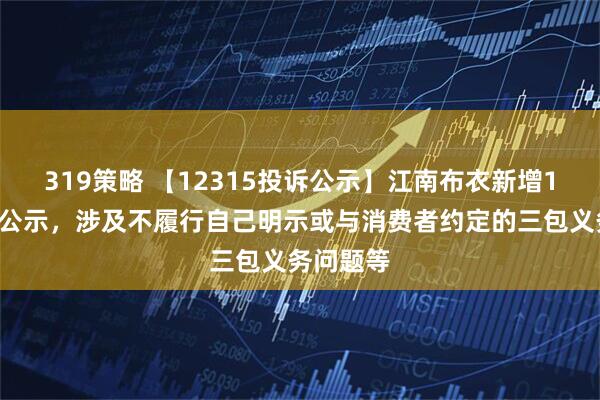 319策略 【12315投诉公示】江南布衣新增14件投诉公示，涉及不履行自己明示或与消费者约定的三包义务问题等