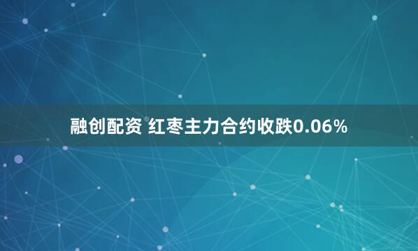 融创配资 红枣主力合约收跌0.06%