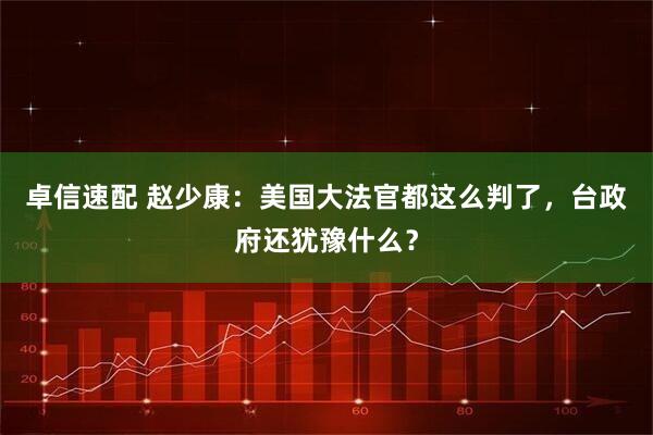 卓信速配 赵少康：美国大法官都这么判了，台政府还犹豫什么？