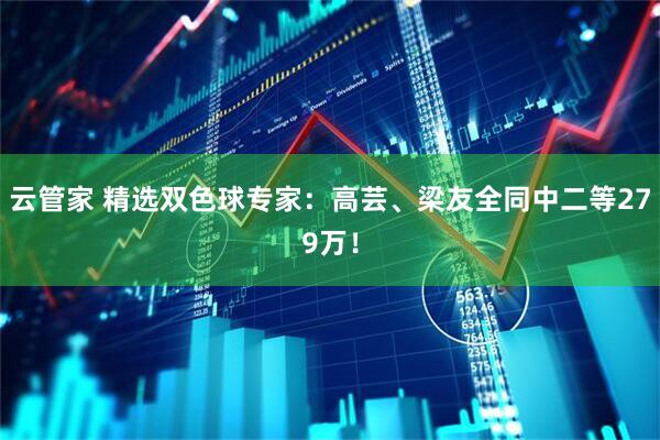 云管家 精选双色球专家：高芸、梁友全同中二等279万！