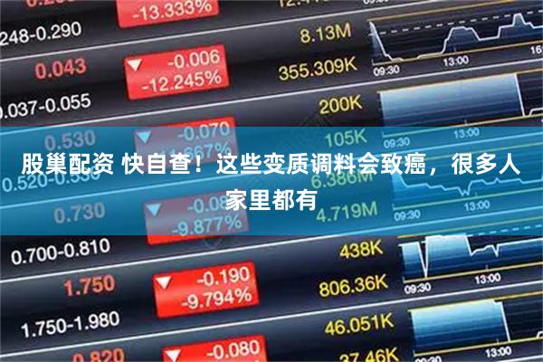股巢配资 快自查！这些变质调料会致癌，很多人家里都有